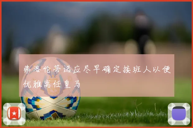 弗洛伦蒂诺应尽早确定接班人以便优雅离任皇马