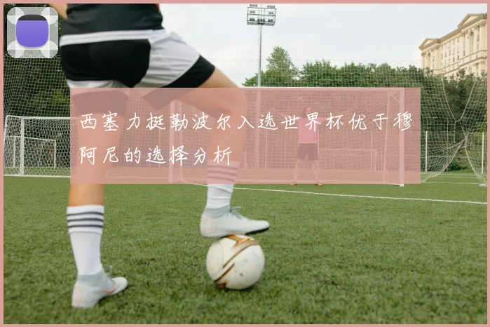 西塞力挺勒波尔入选世界杯优于穆阿尼的选择分析