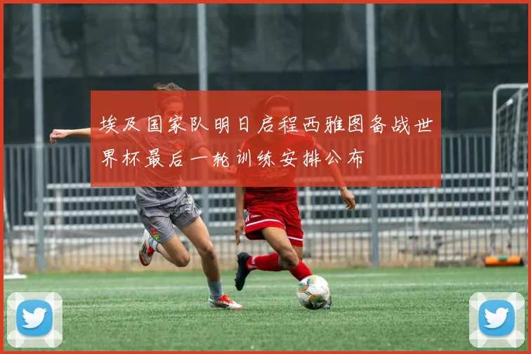埃及国家队明日启程西雅图备战世界杯最后一轮训练安排公布