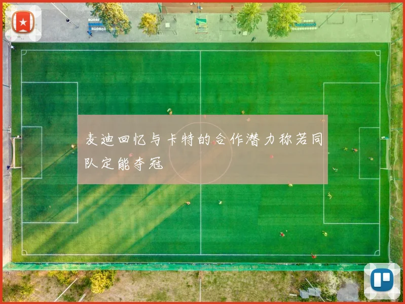 麦迪回忆与卡特的合作潜力称若同队定能夺冠