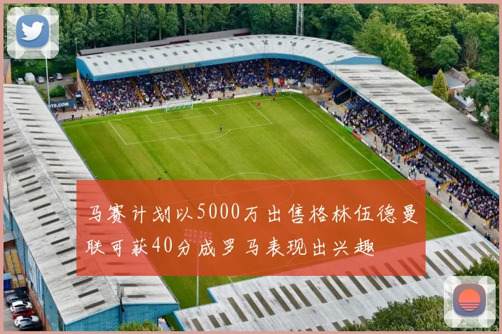 马赛计划以5000万出售格林伍德曼联可获40分成罗马表现出兴趣