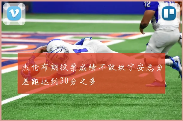 杰伦布朗投票成绩不敌坎宁安总分差距达到30分之多
