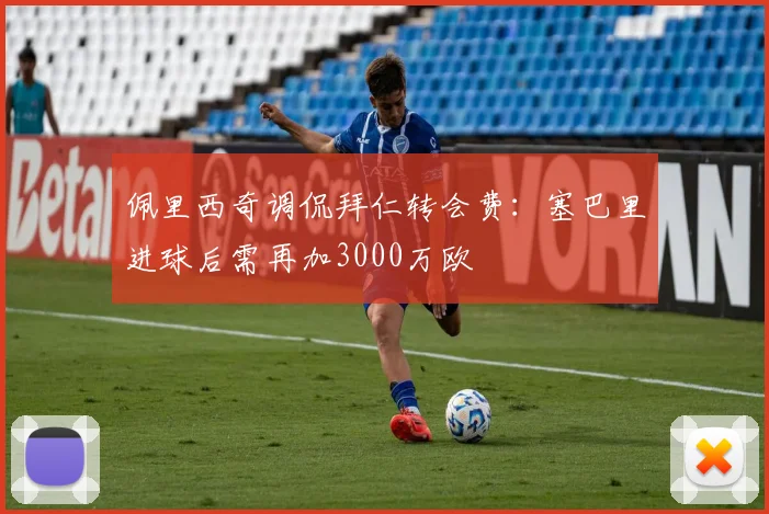 佩里西奇调侃拜仁转会费：塞巴里进球后需再加3000万欧