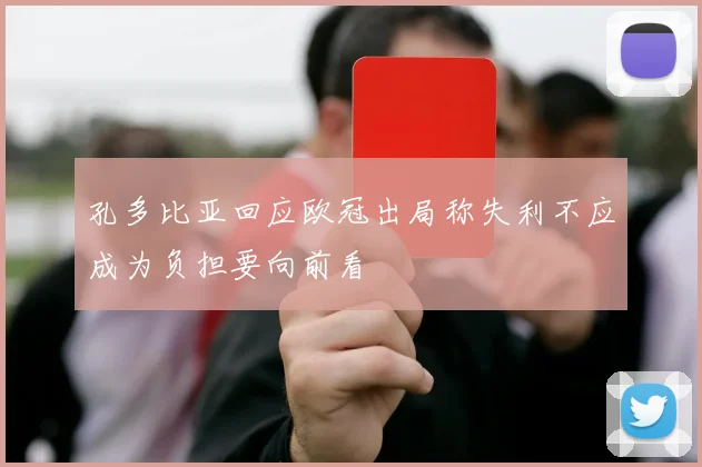 孔多比亚回应欧冠出局称失利不应成为负担要向前看