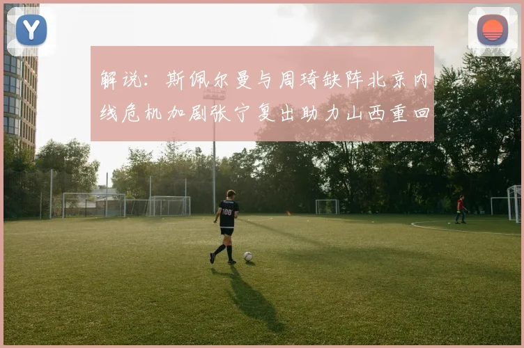 解说：斯佩尔曼与周琦缺阵北京内线危机加剧张宁复出助力山西重回正轨