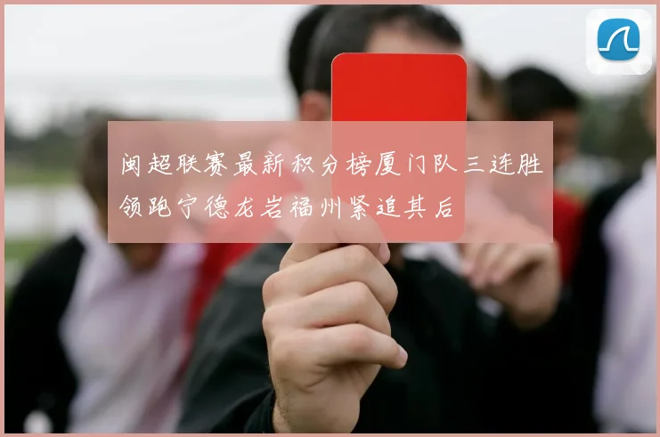闽超联赛最新积分榜厦门队三连胜领跑宁德龙岩福州紧追其后