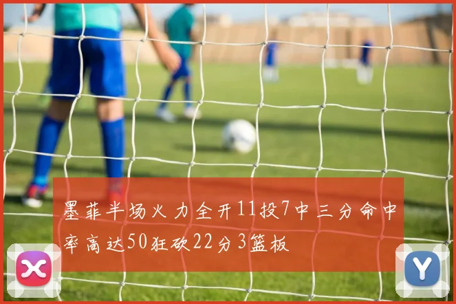 墨菲半场火力全开11投7中三分命中率高达50狂砍22分3篮板