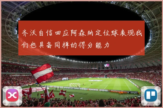 齐沃自信回应阿森纳定位球表现我们也具备同样的得分能力